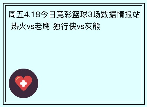 周五4.18今日竞彩篮球3场数据情报站 热火vs老鹰 独行侠vs灰熊